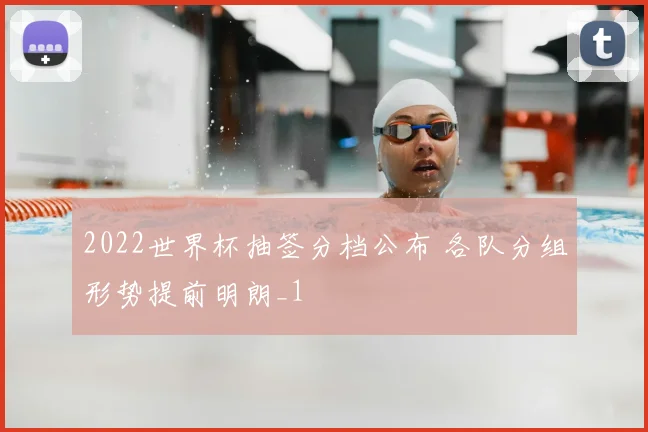 2022世界杯抽签分档公布 各队分组形势提前明朗_1