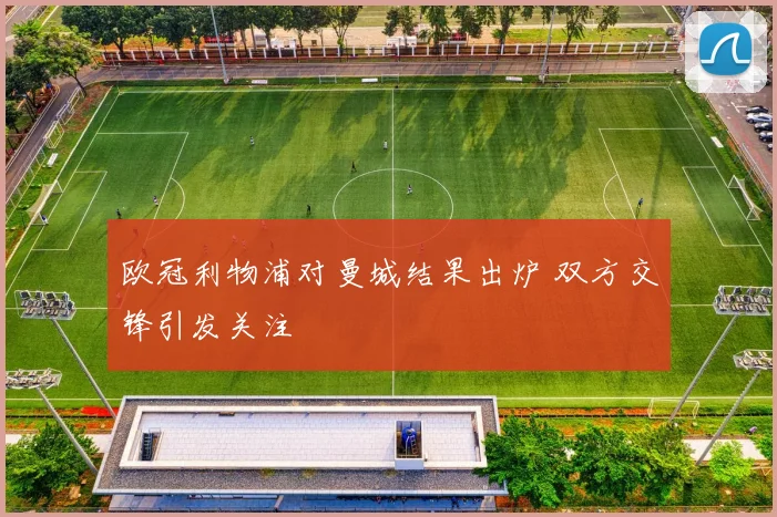 欧冠利物浦对曼城结果出炉 双方交锋引发关注