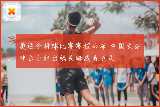 奥运会排球比赛赛程公布 中国女排冲击小组出线关键战看点足