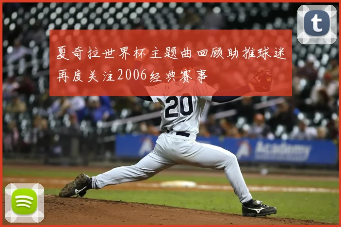 夏奇拉世界杯主题曲回顾助推球迷再度关注2006经典赛事
