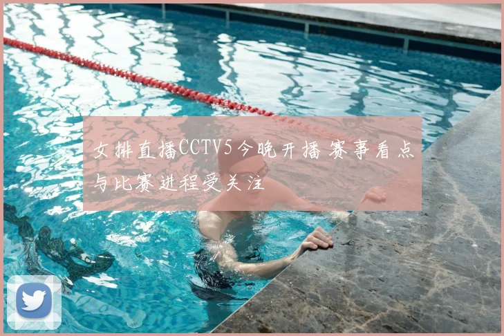 女排直播CCTV5今晚开播 赛事看点与比赛进程受关注