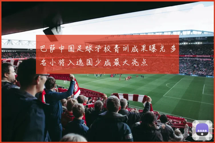 巴萨中国足球学校青训成果曝光 多名小将入选国少成最大亮点