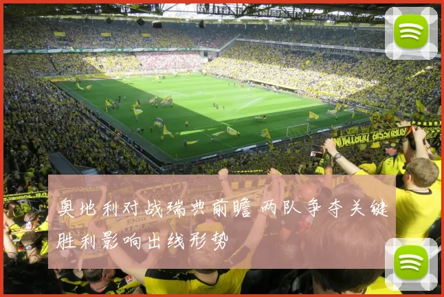 奥地利对战瑞典前瞻 两队争夺关键胜利影响出线形势