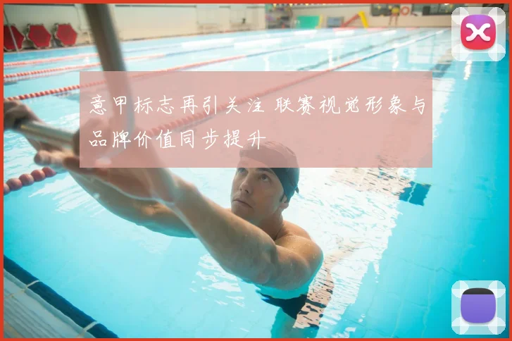 意甲标志再引关注 联赛视觉形象与品牌价值同步提升