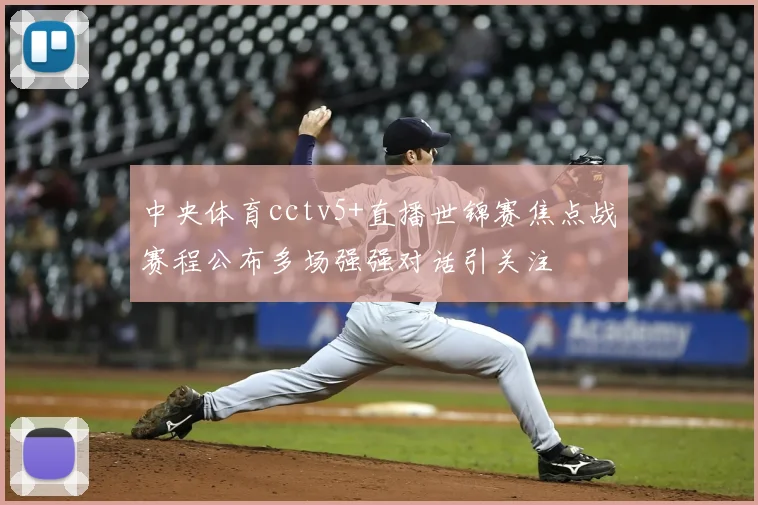中央体育cctv5+直播世锦赛焦点战赛程公布多场强强对话引关注