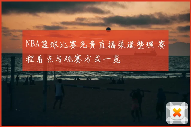 NBA篮球比赛免费直播渠道整理 赛程看点与观赛方式一览