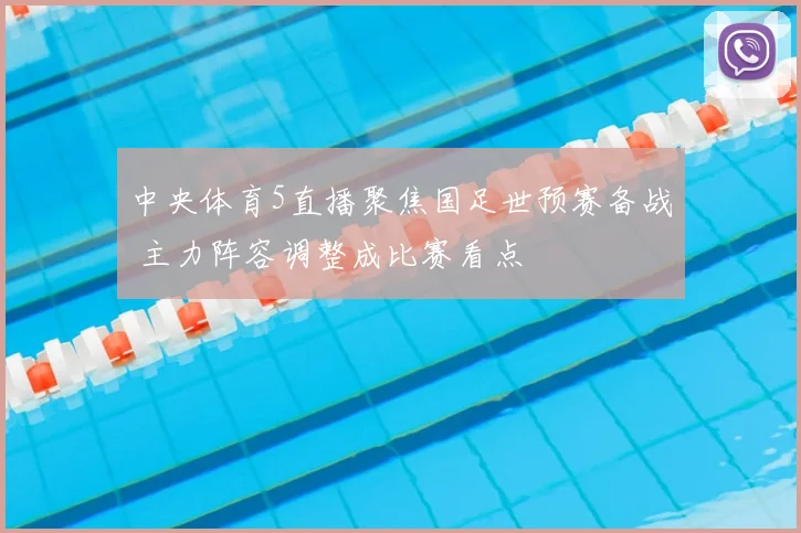 中央体育5直播聚焦国足世预赛备战 主力阵容调整成比赛看点