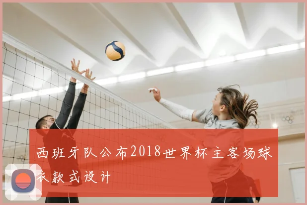 西班牙队公布2018世界杯主客场球衣款式设计