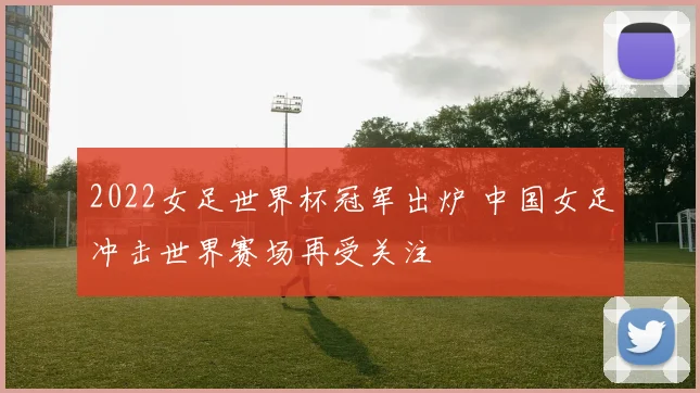 2022女足世界杯冠军出炉 中国女足冲击世界赛场再受关注